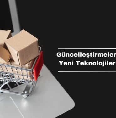 Güncelleştirmeleri İzlemek ve Yeni Teknolojilerle E-Ticaret